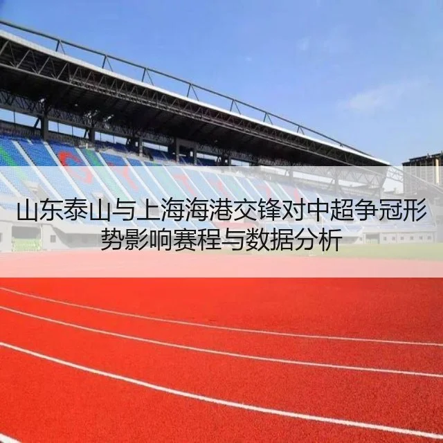 山东泰山与上海海港交锋对中超争冠形势影响赛程与数据分析
